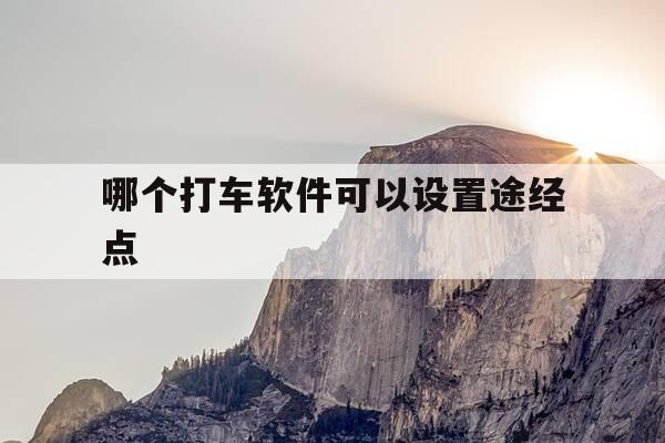 哪个打车软件可以设置途经点-打车软件可以自己规定路线吗-第1张图片-优惠活动网 哪个打车软件可以设置途经点-打车软件可以自己规定路线吗-第1张图片-优惠活动网