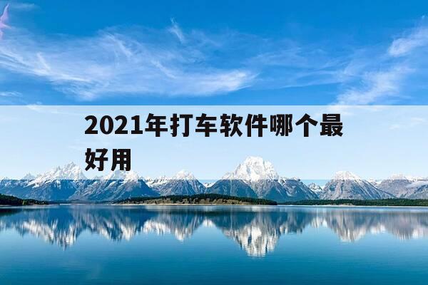 2021年打车软件哪个最好用-打车软件哪个好用实惠-第1张图片-优惠活动网 2021年打车软件哪个最好用-打车软件哪个好用实惠-第1张图片-优惠活动网