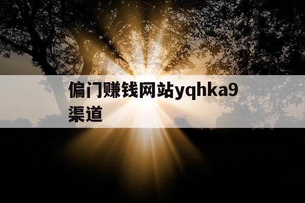 偏门赚钱网站yqhka9渠道-2024赚钱黑渠道一天三万-第1张图片-优惠活动网 偏门赚钱网站yqhka9渠道-2024赚钱黑渠道一天三万-第1张图片-优惠活动网