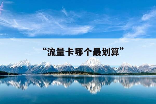 “流量卡哪个最划算”-流量卡哪个最划算-第1张图片-优惠活动网 “流量卡哪个最划算”-流量卡哪个最划算-第1张图片-优惠活动网