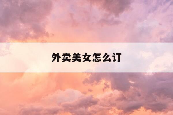 外卖美女怎么订-美团上快餐3小时400-第1张图片-优惠活动网 外卖美女怎么订-美团上快餐3小时400-第1张图片-优惠活动网