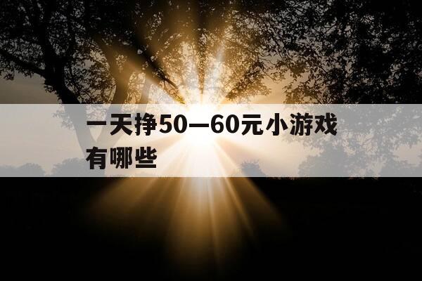 一天挣50—60元小游戏有哪些-一天能赚50元的游戏软件-第1张图片-优惠活动网 一天挣50—60元小游戏有哪些-一天能赚50元的游戏软件-第1张图片-优惠活动网