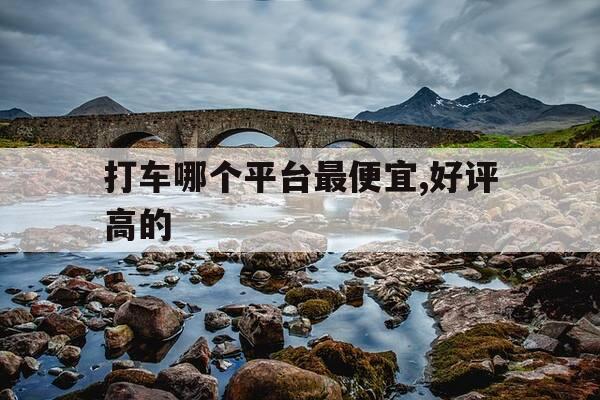 打车哪个平台最便宜,好评高的-打车哪个软件便宜点-第1张图片-优惠活动网 打车哪个平台最便宜,好评高的-打车哪个软件便宜点-第1张图片-优惠活动网