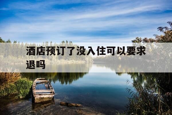 酒店预订了没入住可以要求退吗-酒店预订了没入住可以要求退吗怎么退-第1张图片-优惠活动网 酒店预订了没入住可以要求退吗-酒店预订了没入住可以要求退吗怎么退-第1张图片-优惠活动网