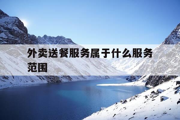 外卖送餐服务属于什么服务范围-外卖送餐服务属于什么行业-第1张图片-优惠活动网 外卖送餐服务属于什么服务范围-外卖送餐服务属于什么行业-第1张图片-优惠活动网