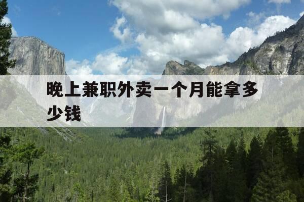 晚上兼职外卖一个月能拿多少钱-兼职晚上送外卖一天多少钱-第1张图片-优惠活动网