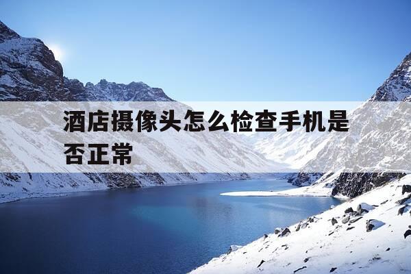 酒店摄像头怎么检查手机是否正常-酒店摄像头怎么用手机检查-第1张图片-优惠活动网 酒店摄像头怎么检查手机是否正常-酒店摄像头怎么用手机检查-第1张图片-优惠活动网