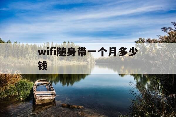 wifi随身带一个月多少钱-wifi随身带一个月多少钱正常-第1张图片-优惠活动网