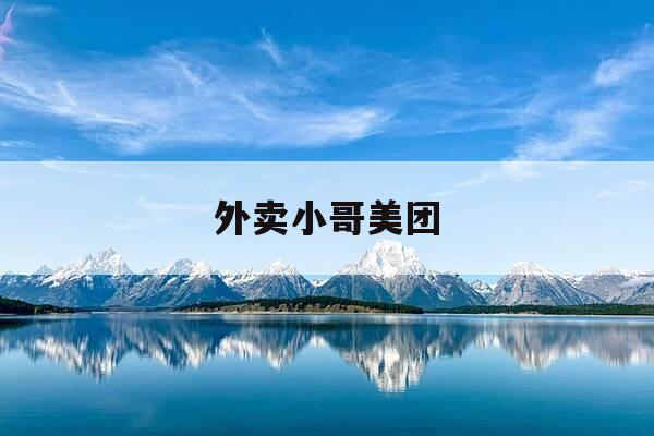 外卖小哥美团-美团外卖小哥是谁-第1张图片-优惠活动网