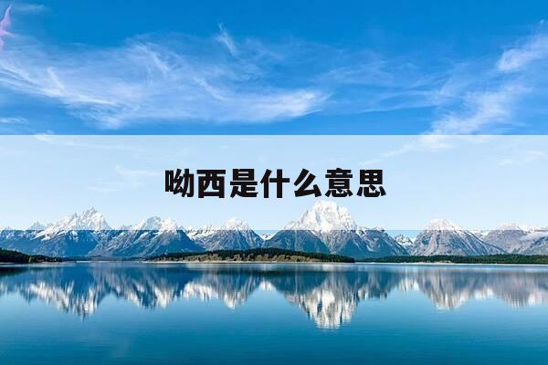 呦西是什么意思-阿哭啊呦西是什么意思-第1张图片-优惠活动网 呦西是什么意思-阿哭啊呦西是什么意思-第1张图片-优惠活动网