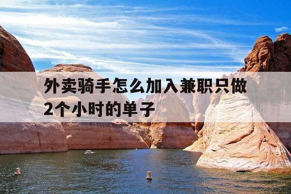 外卖骑手怎么加入兼职只做2个小时的单子-外卖骑手怎么加入兼职只做2个小时的单子呢-第1张图片-优惠活动网