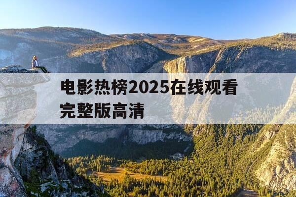 电影热榜2025在线观看完整版高清-电影热播榜最新排行-第1张图片-优惠活动网
