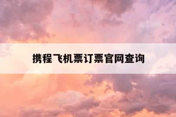 携程飞机票订票官网查询-携程飞机票订票官网查询入口-第1张图片-优惠活动网