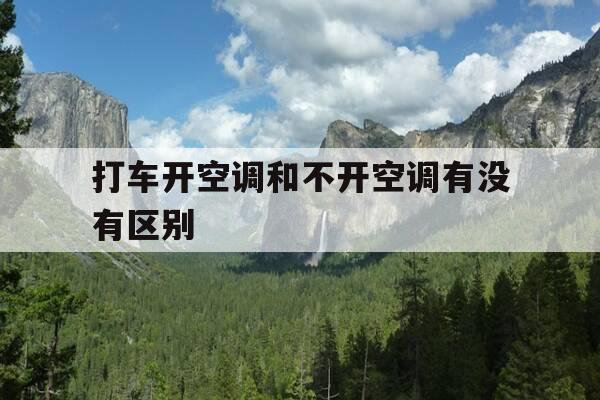 打车开空调和不开空调有没有区别-打车开空调比不开空调贵多少-第1张图片-优惠活动网 打车开空调和不开空调有没有区别-打车开空调比不开空调贵多少-第1张图片-优惠活动网