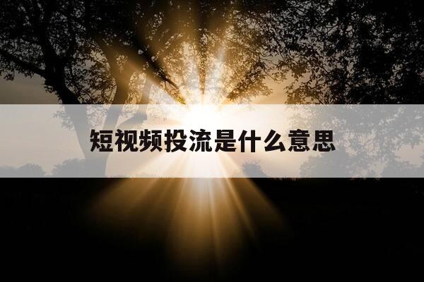短视频投流是什么意思-短视频投放-第1张图片-优惠活动网 短视频投流是什么意思-短视频投放-第1张图片-优惠活动网