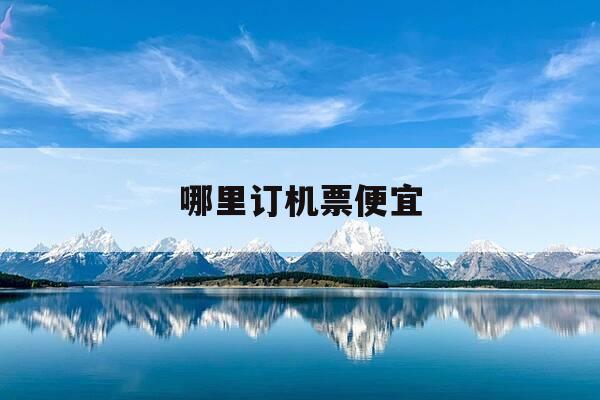 哪里订机票便宜-哪里订机票便宜实惠-第1张图片-优惠活动网 哪里订机票便宜-哪里订机票便宜实惠-第1张图片-优惠活动网