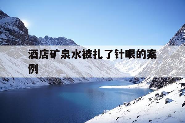 酒店矿泉水被扎了针眼的案例-女子酒店喝矿泉水中毒索赔被拒-第1张图片-优惠活动网