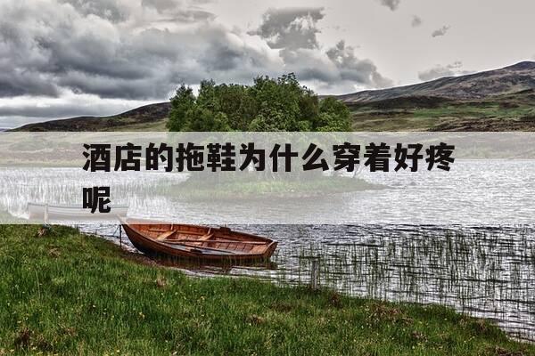 酒店的拖鞋为什么穿着好疼呢-酒店里拖鞋-第1张图片-优惠活动网 酒店的拖鞋为什么穿着好疼呢-酒店里拖鞋-第1张图片-优惠活动网