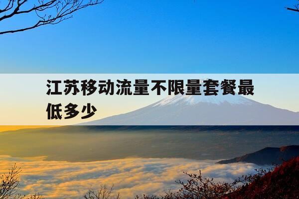 江苏移动流量不限量套餐最低多少-江苏移动免费流量2021-第1张图片-优惠活动网