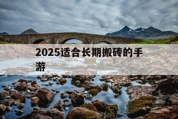 2025适合长期搬砖的手游-2025适合长期搬砖的手游传奇-第1张图片-优惠活动网 2025适合长期搬砖的手游-2025适合长期搬砖的手游传奇-第1张图片-优惠活动网