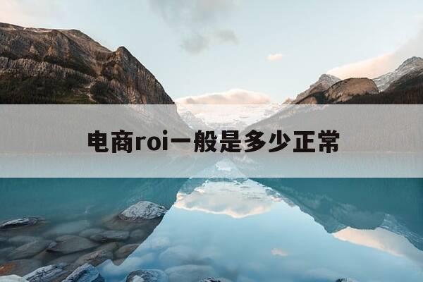 电商roi一般是多少正常-千川投放roi怎么算-第1张图片-优惠活动网 电商roi一般是多少正常-千川投放roi怎么算-第1张图片-优惠活动网