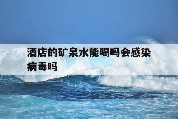 酒店的矿泉水能喝吗会感染病毒吗-酒店的矿泉水能喝吗会感染病毒吗知乎-第1张图片-优惠活动网 酒店的矿泉水能喝吗会感染病毒吗-酒店的矿泉水能喝吗会感染病毒吗知乎-第1张图片-优惠活动网