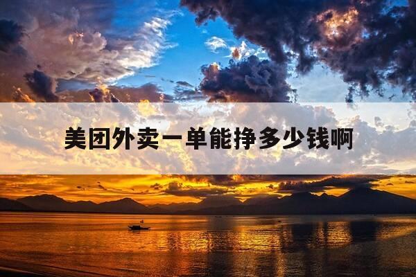 美团外卖一单能挣多少钱啊-美团外卖一单能挣多少钱啊现在-第1张图片-优惠活动网