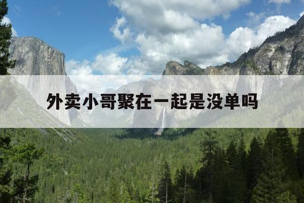 外卖小哥聚在一起是没单吗-外卖小哥聚在一起是没单吗为什么-第1张图片-优惠活动网 外卖小哥聚在一起是没单吗-外卖小哥聚在一起是没单吗为什么-第1张图片-优惠活动网