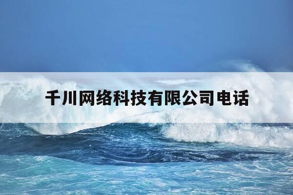 千川网络科技有限公司电话-千川网络科技有限公司电话号码-第1张图片-优惠活动网 千川网络科技有限公司电话-千川网络科技有限公司电话号码-第1张图片-优惠活动网
