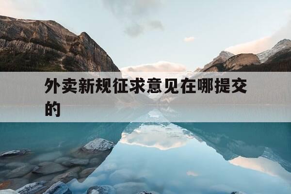 外卖新规征求意见在哪提交的-外卖更好的建议和意见-第1张图片-优惠活动网 外卖新规征求意见在哪提交的-外卖更好的建议和意见-第1张图片-优惠活动网