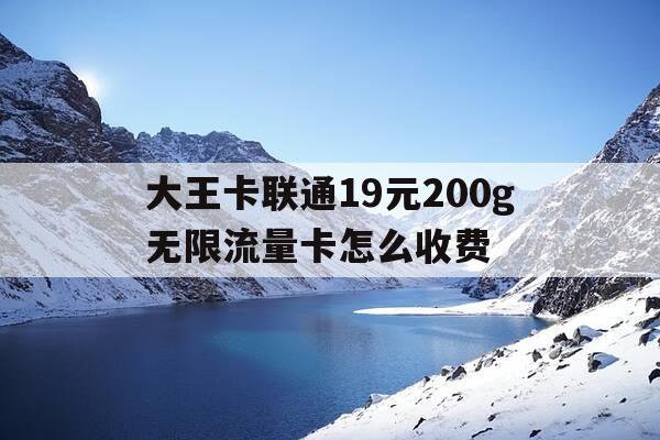大王卡联通19元200g无限流量卡怎么收费-大王卡联通19元200g无限流量卡怎么收费-第1张图片-优惠活动网