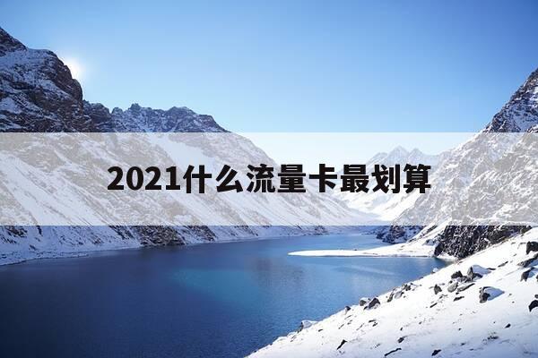 2021什么流量卡最划算-什么流量卡划算2020-第1张图片-优惠活动网 2021什么流量卡最划算-什么流量卡划算2020-第1张图片-优惠活动网