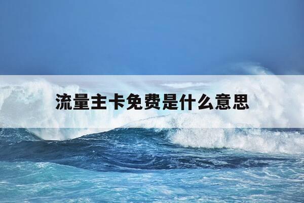 流量主卡免费是什么意思-什么叫流量主-第1张图片-优惠活动网 流量主卡免费是什么意思-什么叫流量主-第1张图片-优惠活动网