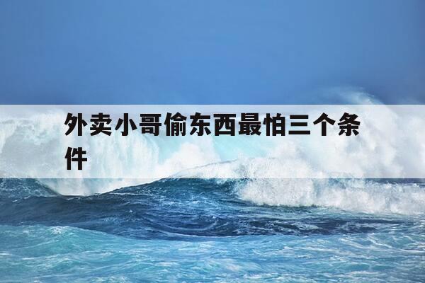 外卖小哥偷东西最怕三个条件-外卖小哥偷外卖算盗窃吗-第1张图片-优惠活动网