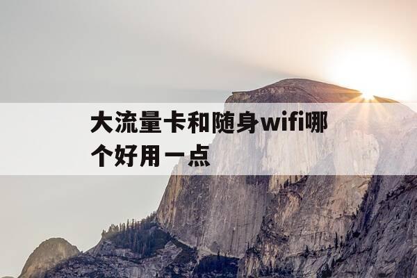 大流量卡和随身wifi哪个好用一点-流量卡和随身wifi哪个划算-第1张图片-优惠活动网 大流量卡和随身wifi哪个好用一点-流量卡和随身wifi哪个划算-第1张图片-优惠活动网