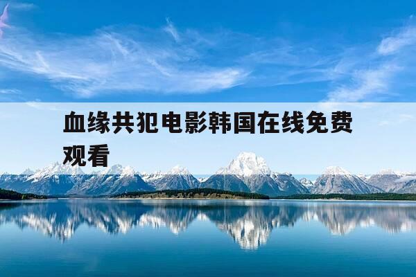 血缘共犯电影韩国在线免费观看-电影血缘兄弟-第1张图片-优惠活动网