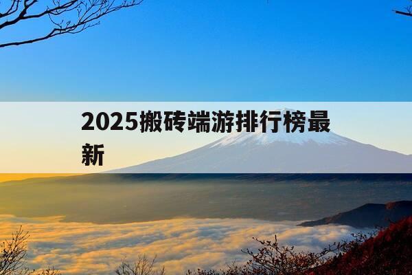 2025搬砖端游排行榜最新-2019搬砖端游排行榜 大型-第1张图片-优惠活动网 2025搬砖端游排行榜最新-2019搬砖端游排行榜 大型-第1张图片-优惠活动网