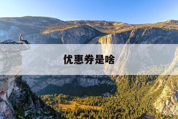 优惠券是啥-优惠券是啥样的-第1张图片-优惠活动网 优惠券是啥-优惠券是啥样的-第1张图片-优惠活动网