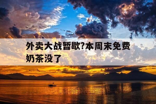 外卖大战暂歇?本周末免费奶茶没了-周末奶茶店订单爆满-第1张图片-优惠活动网