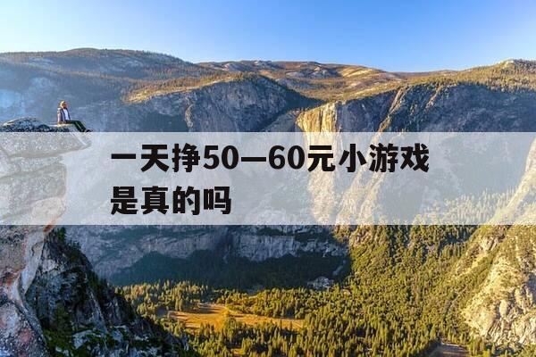 一天挣50—60元小游戏是真的吗-游戏一天赚五六十块钱的游戏-第1张图片-优惠活动网