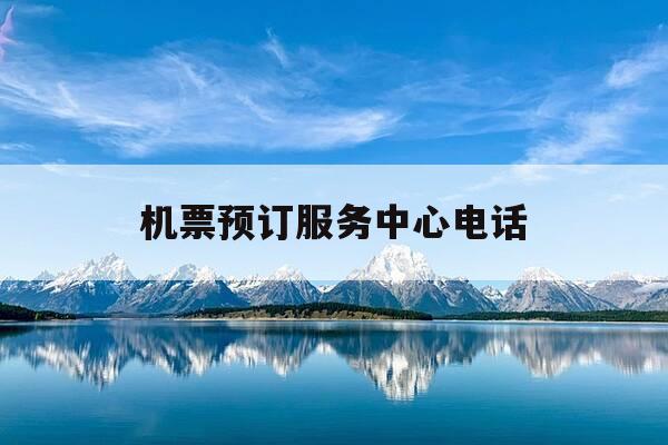 机票预订服务中心电话-机票中心电话号码-第1张图片-优惠活动网