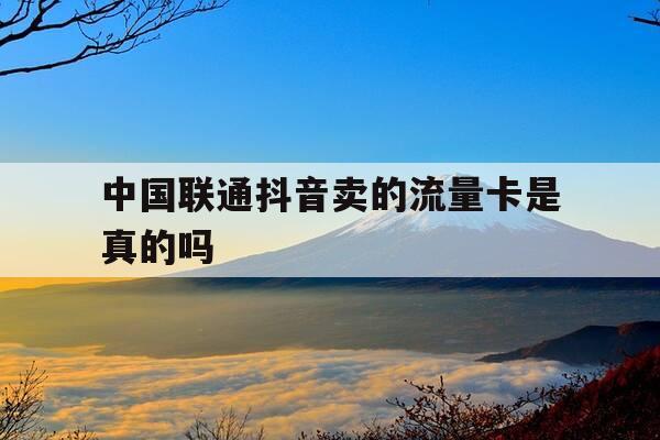 中国联通抖音卖的流量卡是真的吗-抖音上联通流量卡-第1张图片-优惠活动网 中国联通抖音卖的流量卡是真的吗-抖音上联通流量卡-第1张图片-优惠活动网