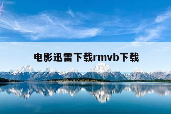 电影迅雷下载rmvb下载-电影迅雷下载rmvb下载不了-第1张图片-优惠活动网