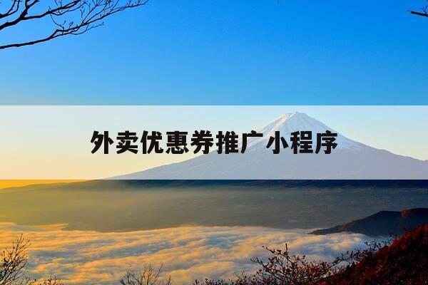 外卖优惠券推广小程序-外卖优惠券怎么推广挣钱-第1张图片-优惠活动网