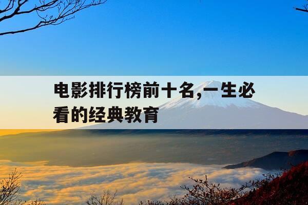 电影排行榜前十名,一生必看的经典教育-优秀教育电影排行榜前十名-第1张图片-优惠活动网 电影排行榜前十名,一生必看的经典教育-优秀教育电影排行榜前十名-第1张图片-优惠活动网