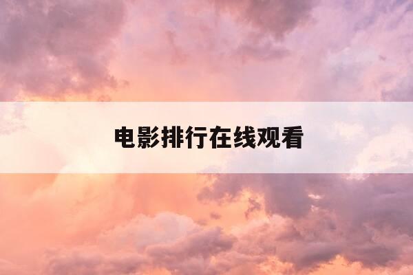 电影排行在线观看-电影在线排名-第1张图片-优惠活动网