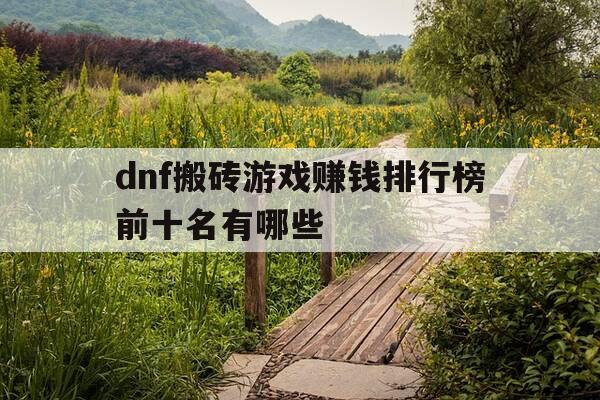 dnf搬砖游戏赚钱排行榜前十名有哪些-dnf搬砖的-第1张图片-优惠活动网