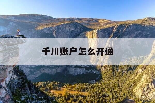 千川账户怎么开通-千川开账户的名称是什么-第1张图片-优惠活动网