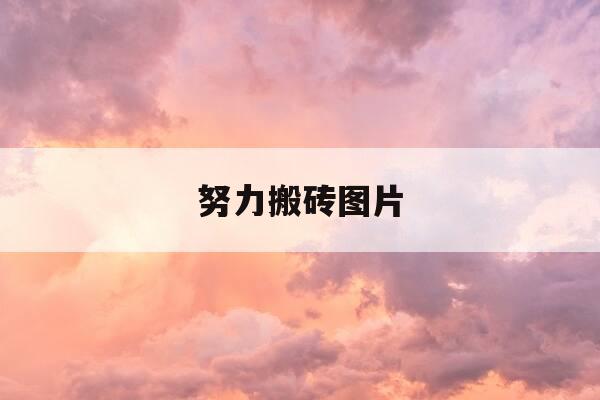 努力搬砖图片-努力搬砖图片大全励志图片高清-第1张图片-优惠活动网