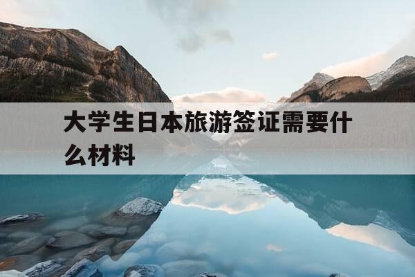 大学生日本旅游签证需要什么材料-大学生去日本的签证-第1张图片-优惠活动网